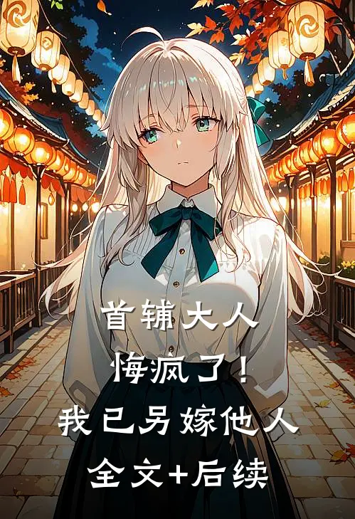 首辅大人悔疯了！我已另嫁他人全文+后续