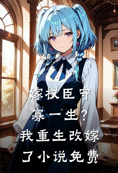 嫁权臣守寡一生？我重生改嫁了小说免费