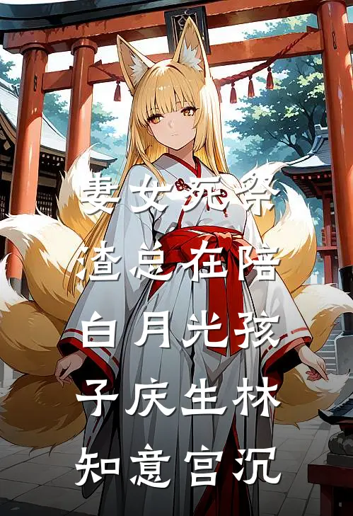 妻女死祭，渣总在陪白月光孩子庆生林知意宫沉