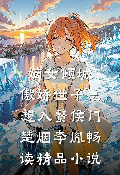 嫡女倾城,傲娇世子总想入赘侯门楚烟李胤畅读精品小说