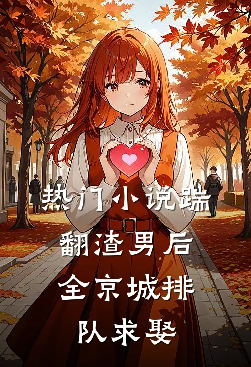 热门小说踹翻渣男后，全京城排队求娶