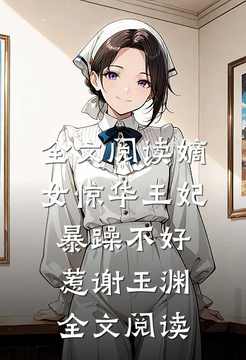 全文阅读嫡女惊华王妃暴躁不好惹 谢玉渊全文阅读