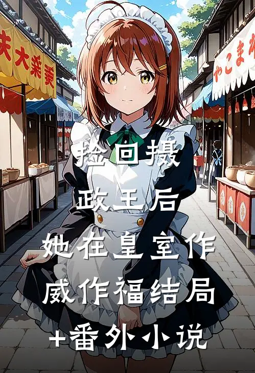 捡回摄政王后，她在皇室作威作福结局+番外小说