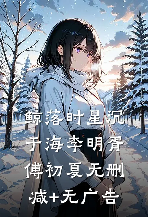 鲸落时星沉于海李明胥傅初夏无删减+无广告