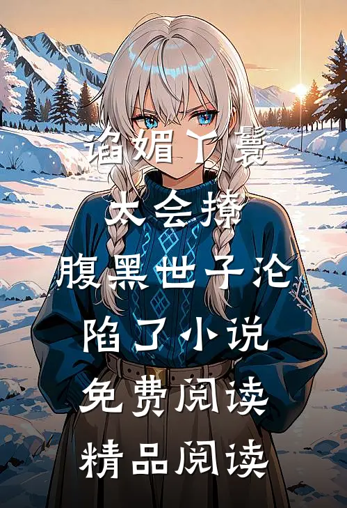 谄媚丫鬟太会撩,腹黑世子沦陷了小说免费阅读精品阅读