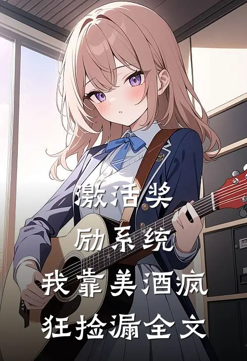 激活奖励系统：我靠美酒疯狂捡漏全文