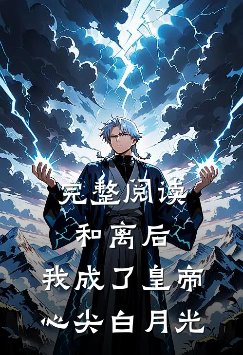 完整阅读和离后，我成了皇帝心尖白月光