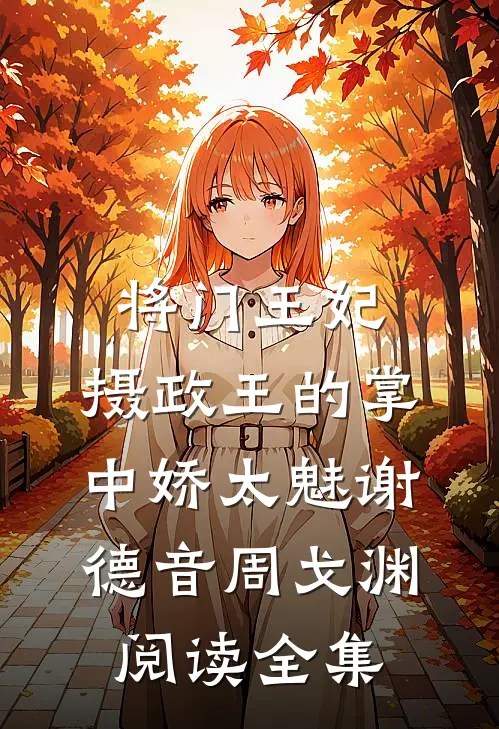 将门王妃:摄政王的掌中娇太魅谢德音周戈渊阅读全集