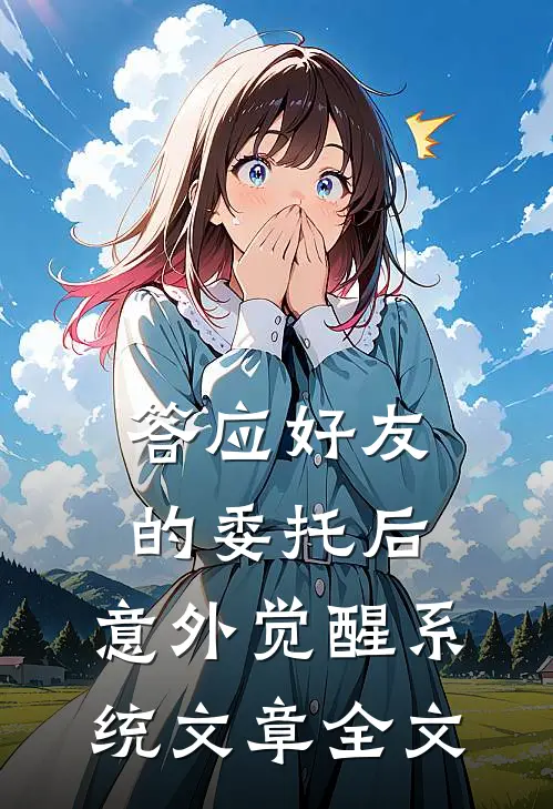 答应好友的委托后，意外觉醒系统文章全文