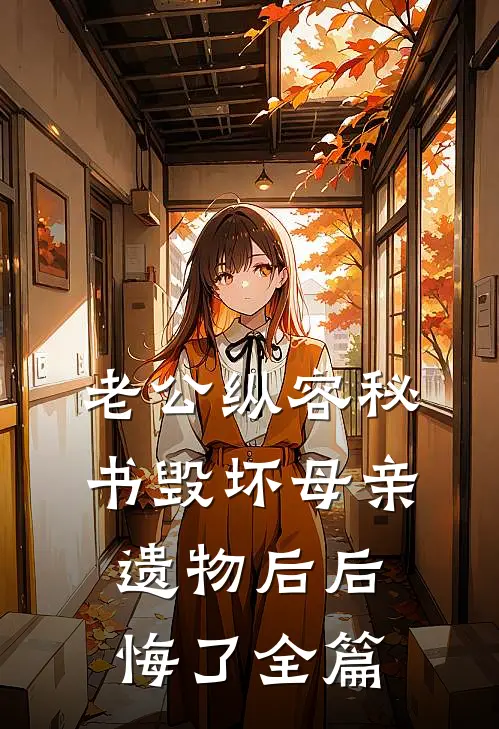 老公纵容秘书毁坏母亲遗物后后悔了全篇