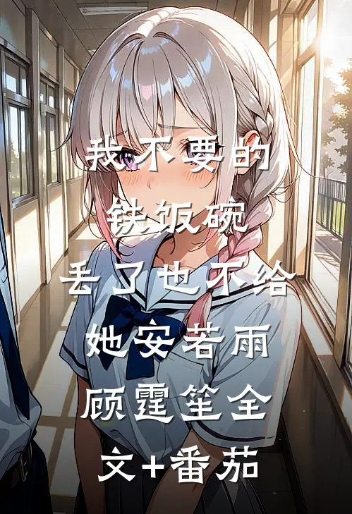 我不要的铁饭碗，丢了也不给她安若雨顾霆笙全文+番茄