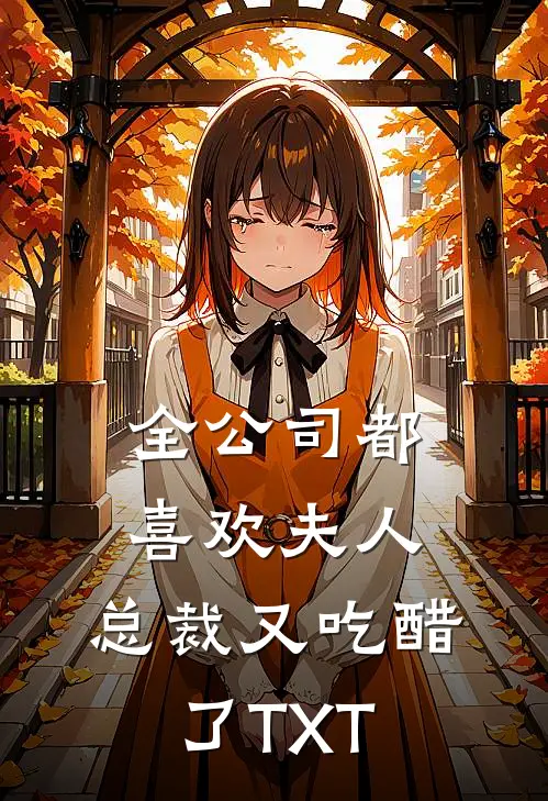 全公司都喜欢夫人，总裁又吃醋了TXT