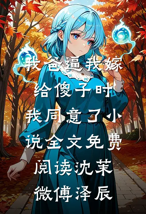 我爸逼我嫁给傻子时，我同意了小说全文免费阅读沈茉微傅泽辰