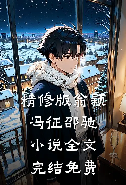精修版翁颖冯征邵驰小说全文完结免费