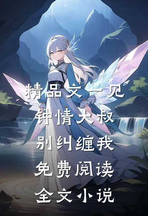 精品文一见钟情大叔别纠缠我免费阅读全文小说