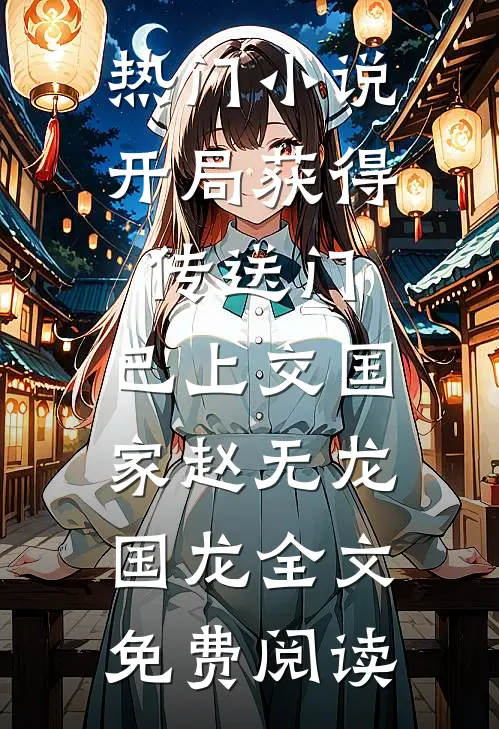 热门小说开局获得传送门，已上交国家赵无龙国龙全文免费阅读