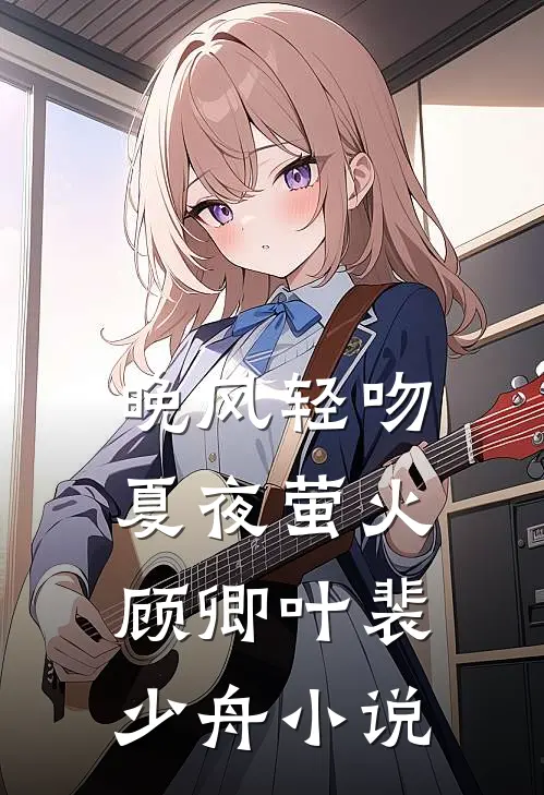 晚风轻吻夏夜萤火顾卿叶裴少舟小说