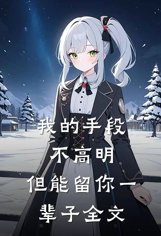 我的手段不高明，但能留你一辈子全文