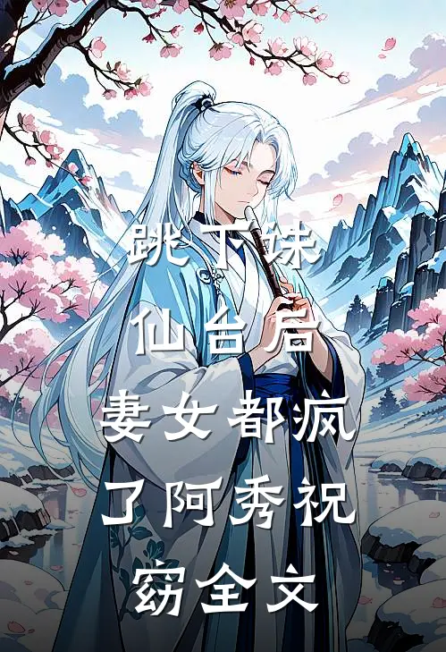 跳下诛仙台后，妻女都疯了阿秀祝窈全文