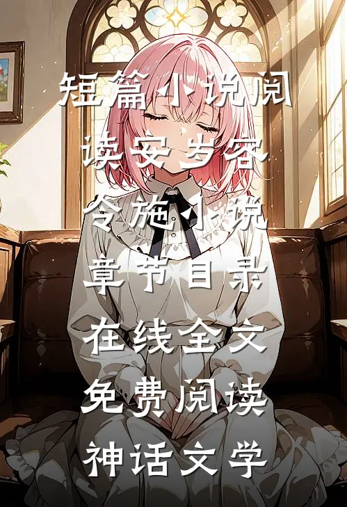 短篇小说阅读安岁容令施小说章节目录在线全文免费阅读-神话文学