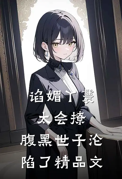 谄媚丫鬟太会撩,腹黑世子沦陷了精品文
