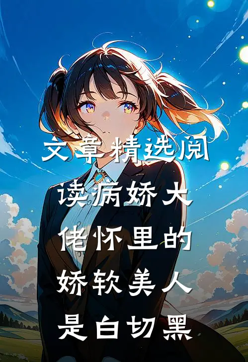 文章精选阅读病娇大佬怀里的娇软美人是白切黑