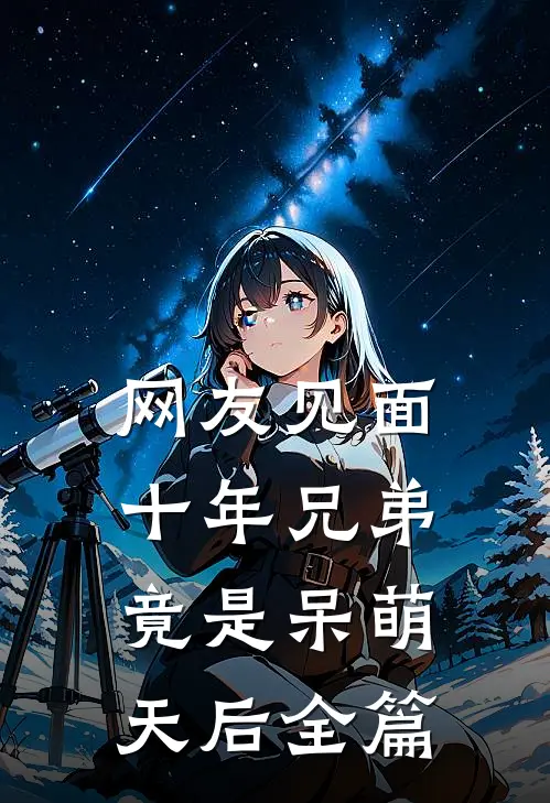 网友见面：十年兄弟竟是呆萌天后全篇
