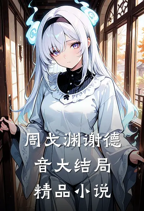 周戈渊谢德音大结局精品小说