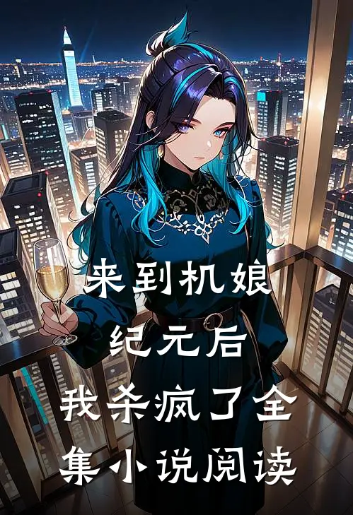 来到机娘纪元后，我杀疯了全集小说阅读