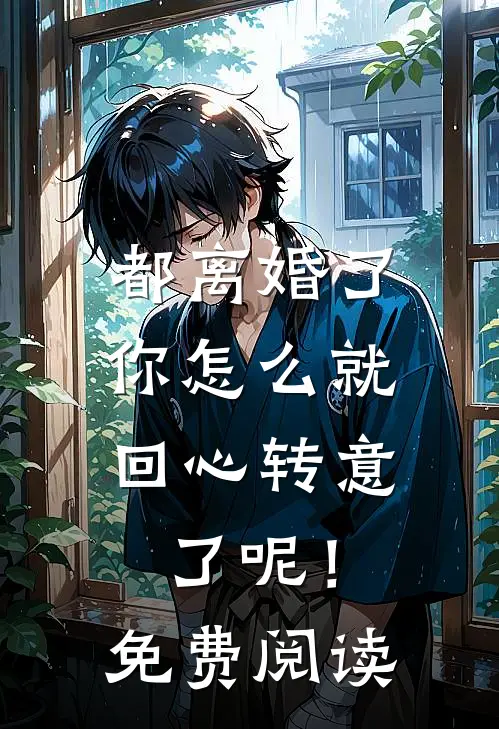 都离婚了，你怎么就回心转意了呢！免费阅读