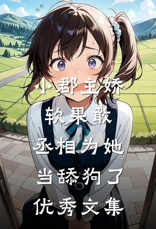 小郡主娇软果敢，丞相为她当舔狗了优秀文集