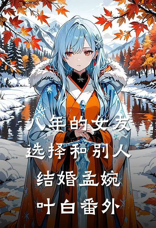 八年的女友，选择和别人结婚孟婉叶白番外