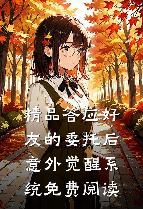 精品答应好友的委托后意外觉醒系统免费阅读