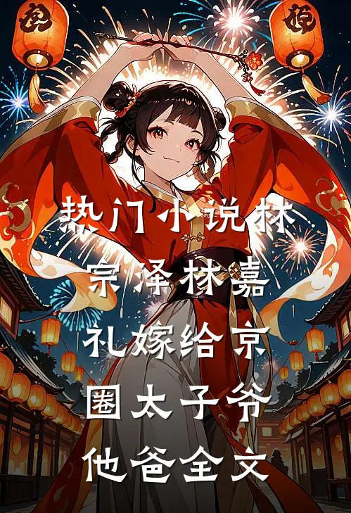 热门小说林宗泽林嘉礼嫁给京圈太子爷他爸全文