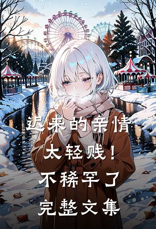 迟来的亲情太轻贱！不稀罕了完整文集