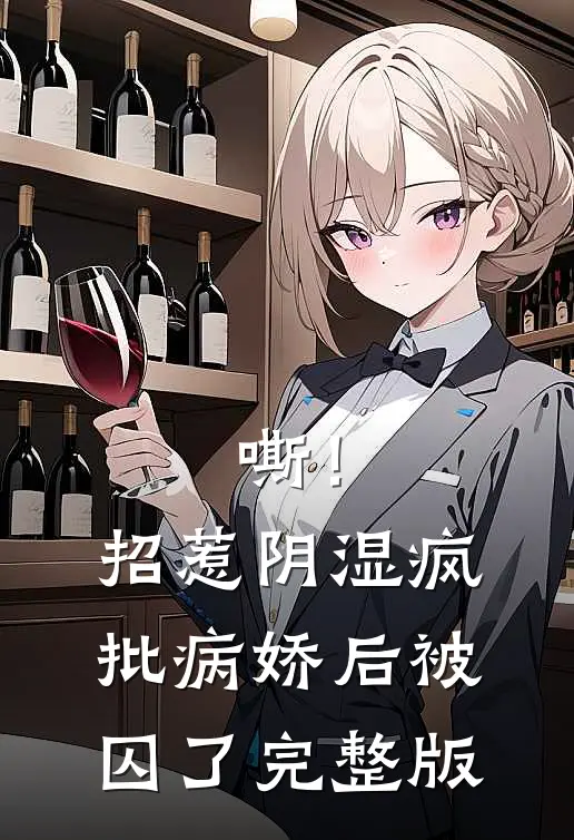 嘶！招惹阴湿疯批病娇后，被囚了完整版