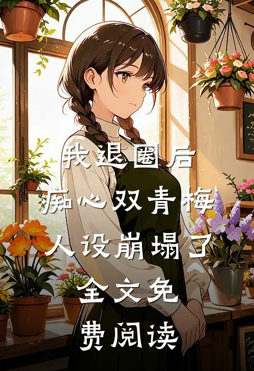 我退圈后，痴心双青梅人设崩塌了。全文免费阅读