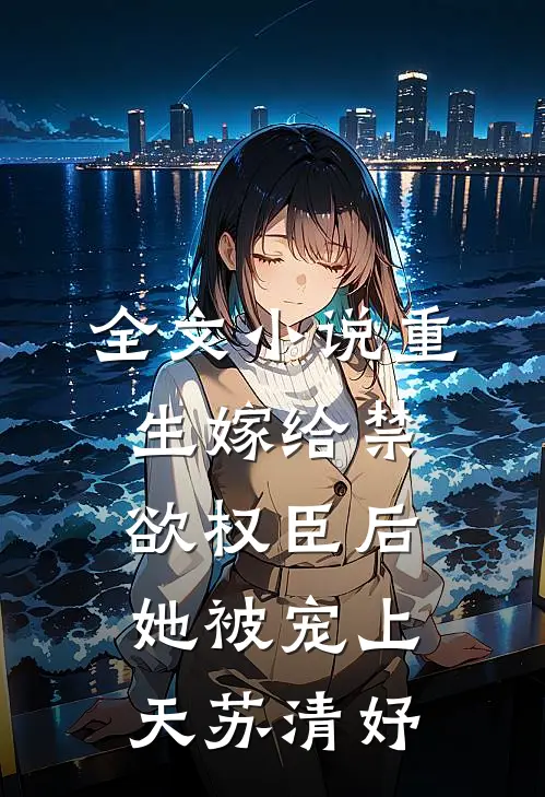 全文小说重生嫁给禁欲权臣后她被宠上天苏清妤