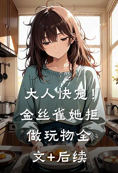 大人快宠！金丝雀她拒做玩物全文+后续