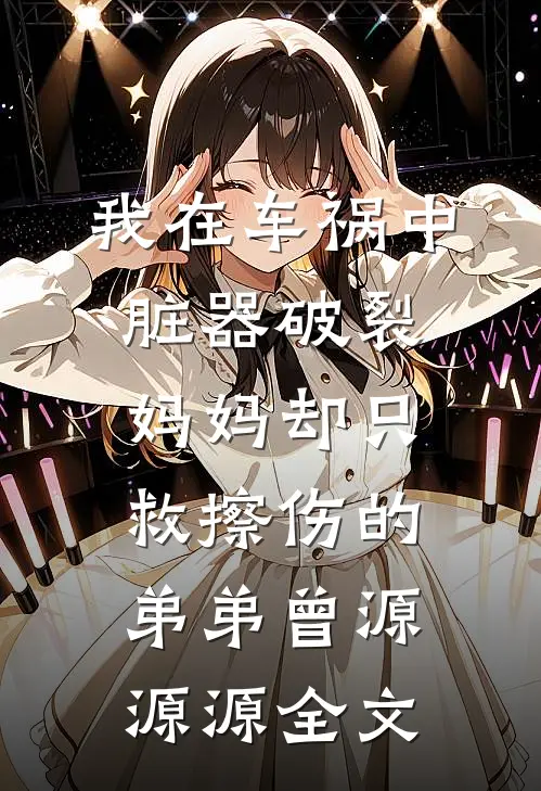 我在车祸中脏器破裂，妈妈却只救擦伤的弟弟曾源源源全文