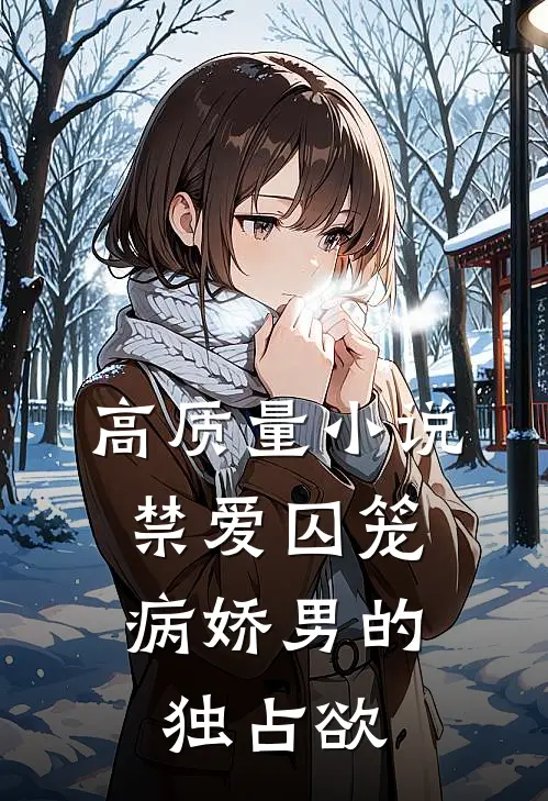 高质量小说禁爱囚笼：病娇男的独占欲