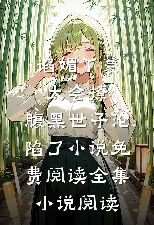 谄媚丫鬟太会撩,腹黑世子沦陷了小说免费阅读全集小说阅读
