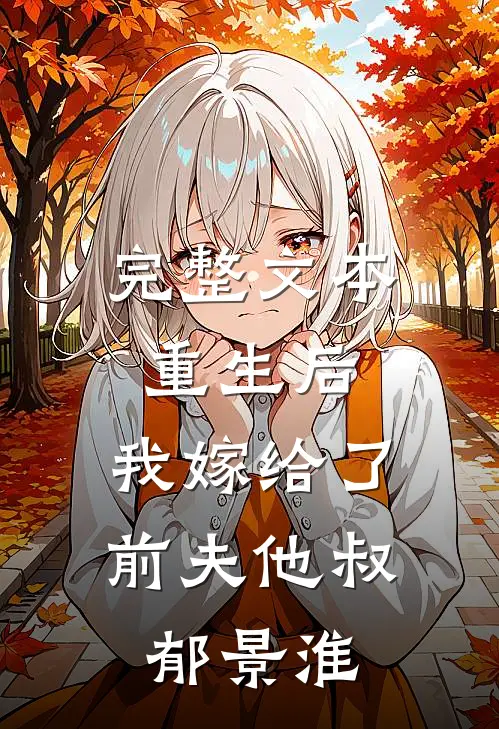 完整文本重生后,我嫁给了前夫他叔郁景淮