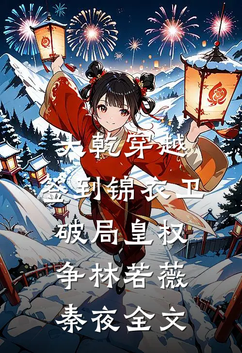 大乾穿越：签到锦衣卫，破局皇权争林若薇秦夜全文
