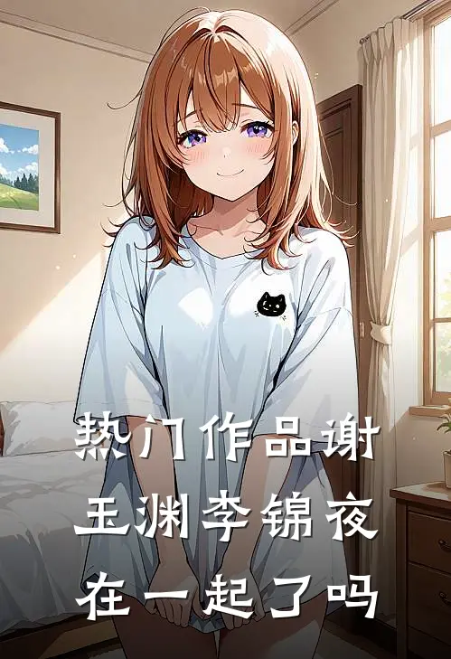 热门作品谢玉渊李锦夜在一起了吗