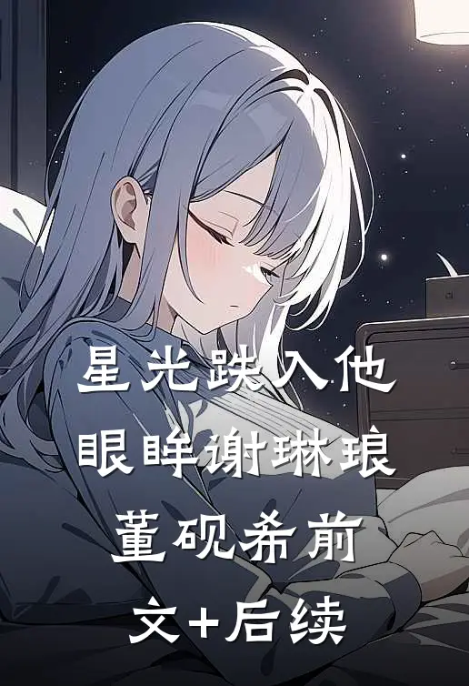 星光跌入他眼眸谢琳琅董砚希前文+后续