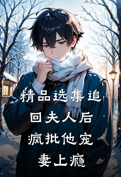 精品选集追回夫人后，疯批他宠妻上瘾