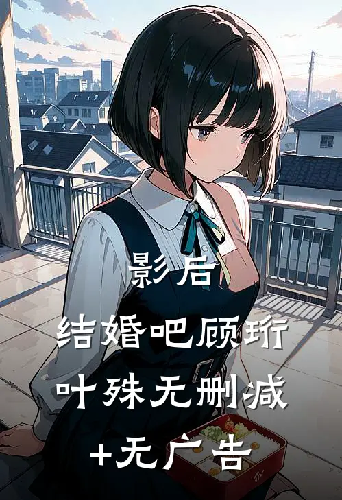 影后，结婚吧顾珩叶殊无删减+无广告