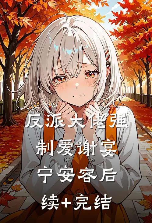 反派大佬强制爱谢宴宁安容后续+完结