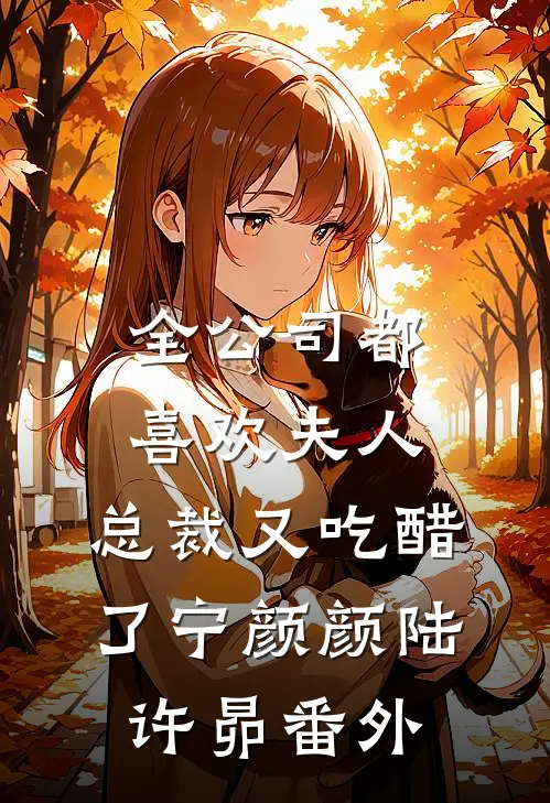 全公司都喜欢夫人，总裁又吃醋了宁颜颜陆许昴番外